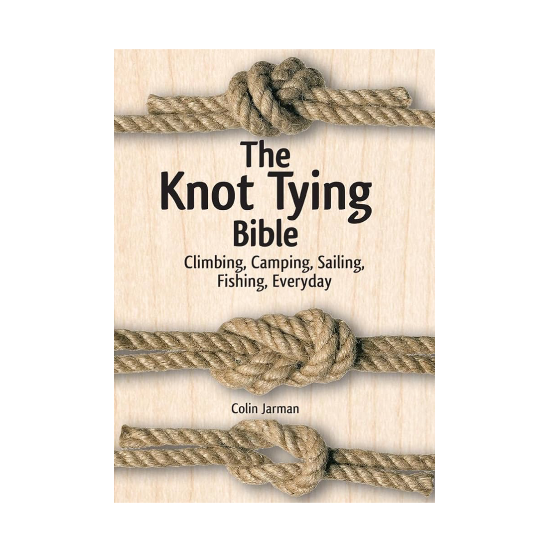 The Knot Tying Bible : Climbing, Camping, Sailing, Fishing, Everyday