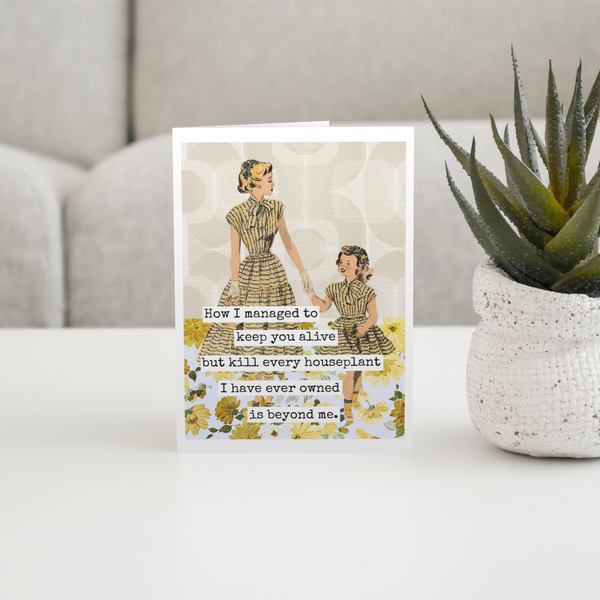 How I Managed To Keep You Alive... Mother's Day Card