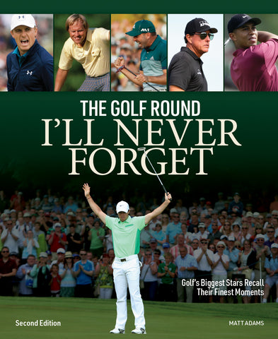The Golf Round I'll Never Forget Book: Golf's Biggest Stars Recall Their Finest Moments