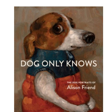 Dog Only Knows: The Dog Portraits of Alison Friend