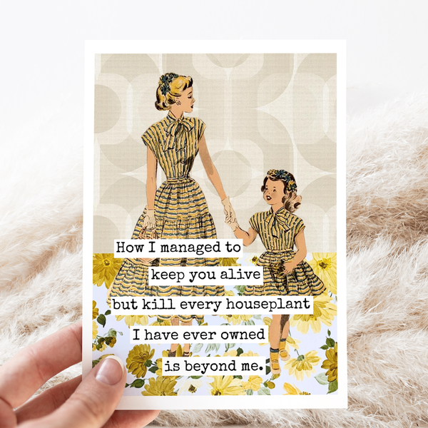 How I Managed To Keep You Alive... Mother's Day Card