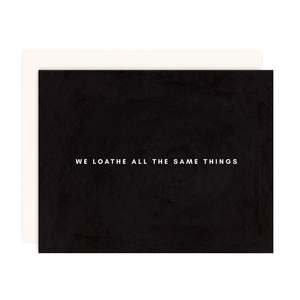 We Loathe All The Same Things Card