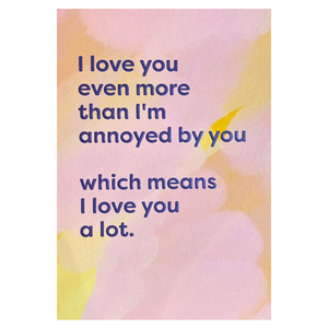 I Love You Even More Than I'm Annoyed By You Card