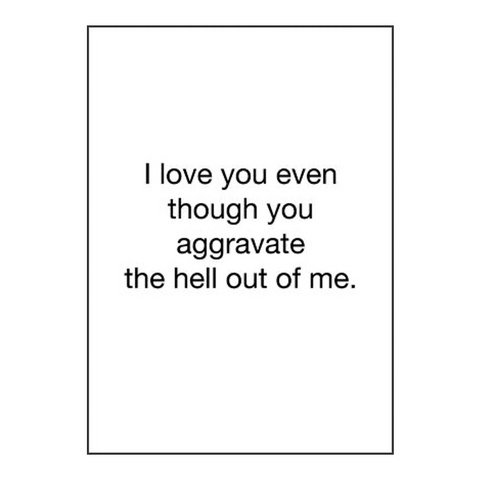 I Love You Even Though You Aggravate The Hell Out Of Me Card